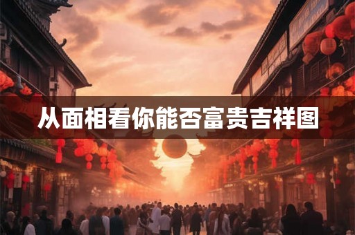 从面相看你能否富贵吉祥图