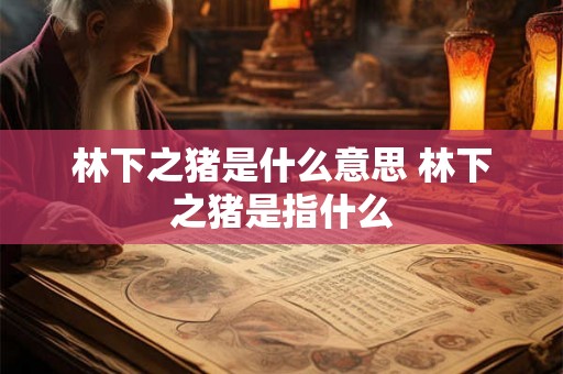 林下之猪是什么意思 林下之猪是指什么