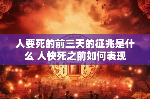 人要死的前三天的征兆是什么 人快死之前如何表现