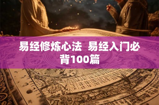 易经修炼心法  易经入门必背100篇