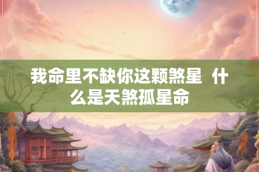 我命里不缺你这颗煞星  什么是天煞孤星命