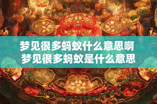 梦见很多蚂蚁什么意思啊 梦见很多蚂蚁是什么意思