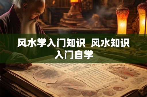 风水学入门知识 风水知识入门自学 风水学入门知识 风水知识入门自学