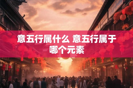 意五行属什么 意五行属于哪个元素