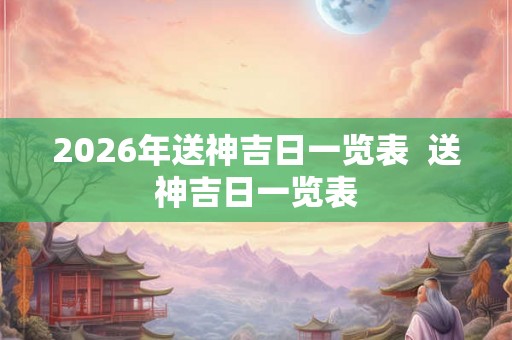 2026年送神吉日一览表  送神吉日一览表