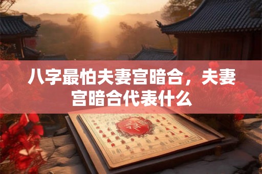 八字最怕夫妻宫暗合，夫妻宫暗合代表什么
