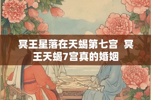 冥王星落在天蝎第七宫  冥王天蝎7宫真的婚姻