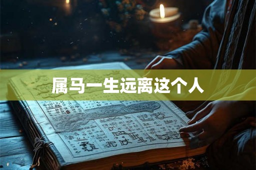 属马一生远离这个人