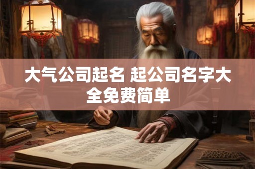 大气公司起名 起公司名字大全免费简单