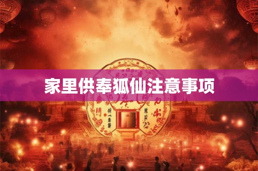 家里供奉狐仙注意事项