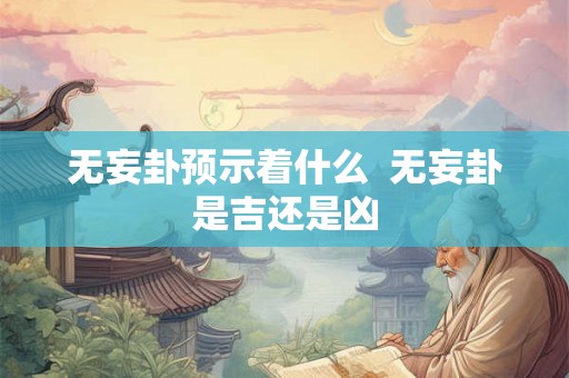 无妄卦预示着什么  无妄卦是吉还是凶