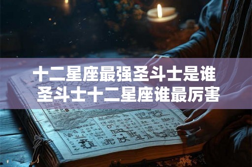 十二星座最强圣斗士是谁 圣斗士十二星座谁最厉害 十二星座最强圣斗士是谁 圣斗士十二星座谁最厉害