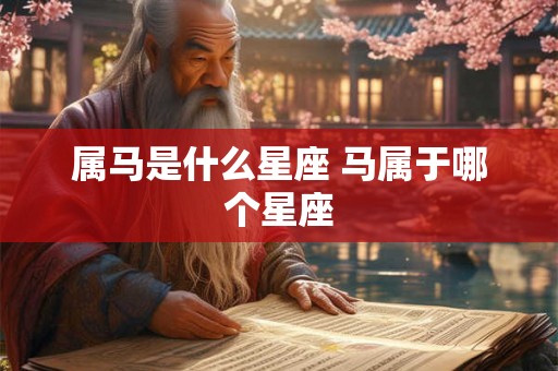 属马是什么星座 马属于哪个星座