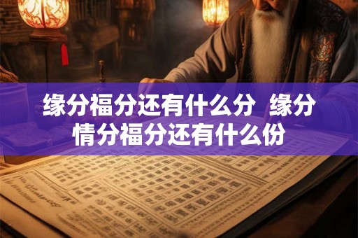 缘分福分还有什么分  缘分情分福分还有什么份
