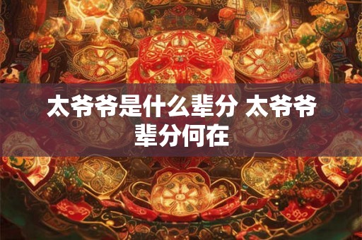 太爷爷是什么辈分 太爷爷辈分何在