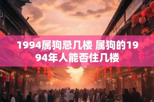 1994属狗忌几楼 属狗的1994年人能否住几楼