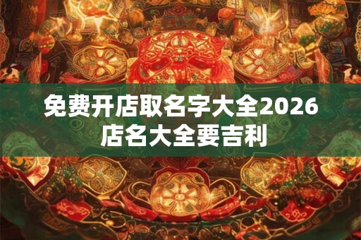 免费开店取名字大全2026 店名大全要吉利