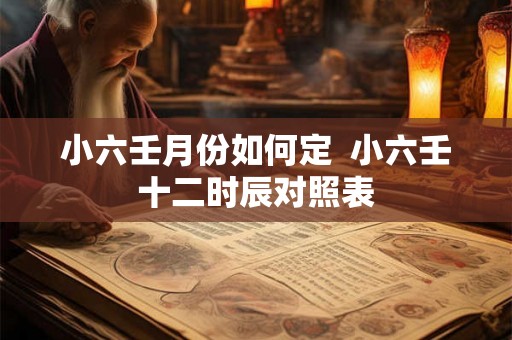 小六壬月份如何定  小六壬十二时辰对照表