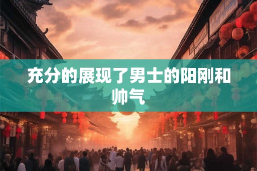 充分的展现了男士的阳刚和帅气