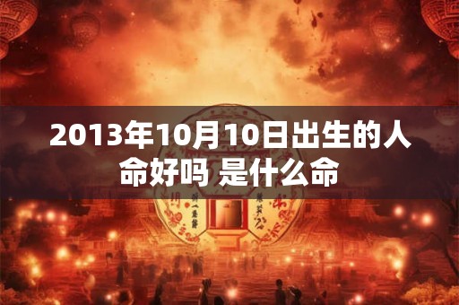 2013年10月10日出生的人命好吗 是什么命
