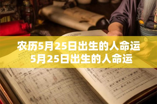 农历5月25日出生的人命运  5月25日出生的人命运