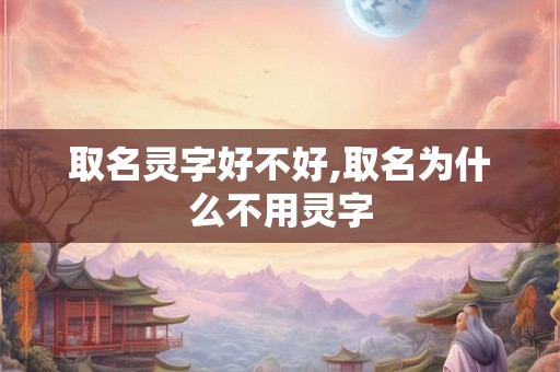 取名灵字好不好,取名为什么不用灵字