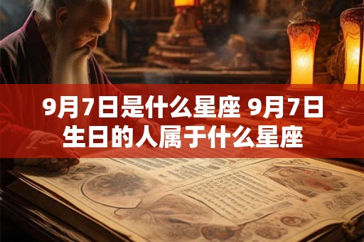 9月7日是什么星座 9月7日生日的人属于什么星座 9月7日是什么星座 9月7日生日的人属于什么星座