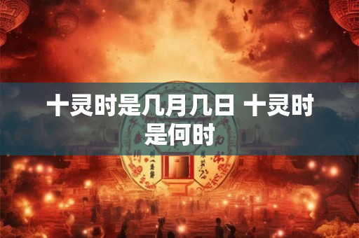 十灵时是几月几日 十灵时是何时