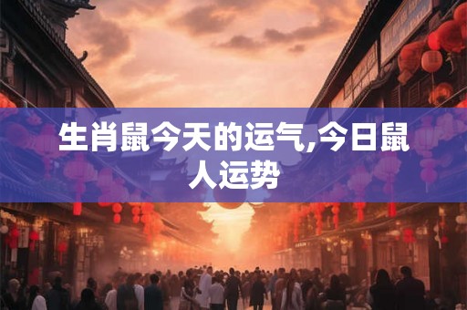 生肖鼠今天的运气,今日鼠人运势