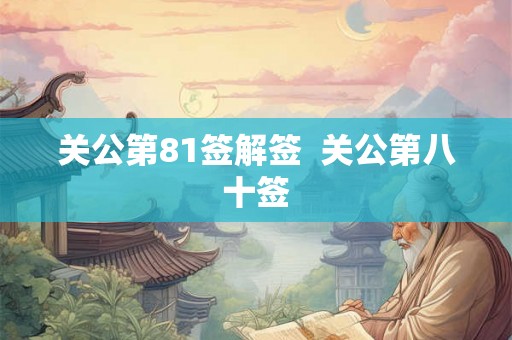 关公第81签解签  关公第八十签