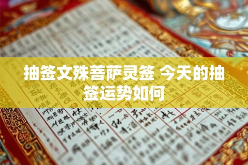 抽签文殊菩萨灵签 今天的抽签运势如何 抽签文殊菩萨灵签 今天的抽签运势如何