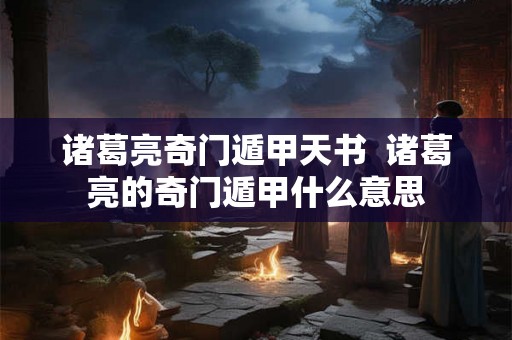 诸葛亮奇门遁甲天书  诸葛亮的奇门遁甲什么意思