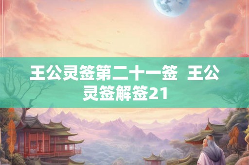 王公灵签第二十一签 王公灵签解签21 王公灵签第二十一签 王公灵签解签21