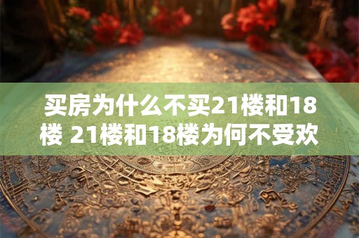 买房为什么不买21楼和18楼 21楼和18楼为何不受欢迎买家
