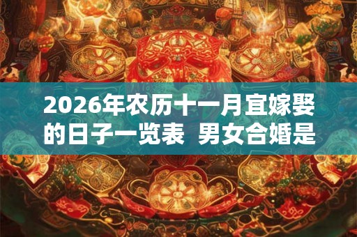 2026年农历十一月宜嫁娶的日子一览表 男女合婚是什么意思 2026年农历十一月宜嫁娶的日子一览表 男女合婚是什么意思