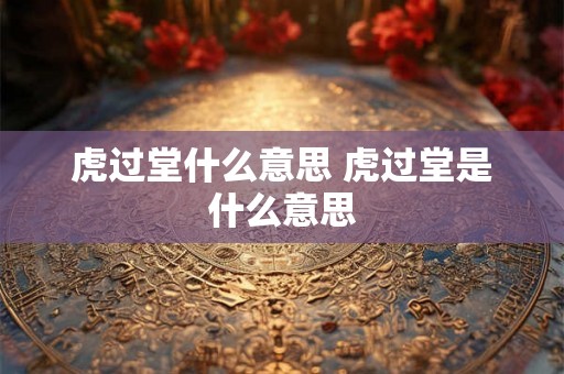 虎过堂什么意思 虎过堂是什么意思