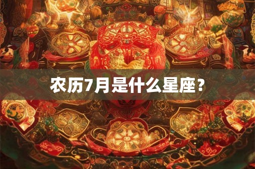 农历7月是什么星座? 农历7月是什么星座?