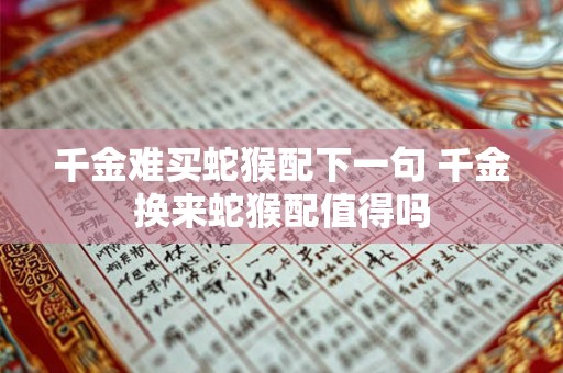 千金难买蛇猴配下一句 千金换来蛇猴配值得吗