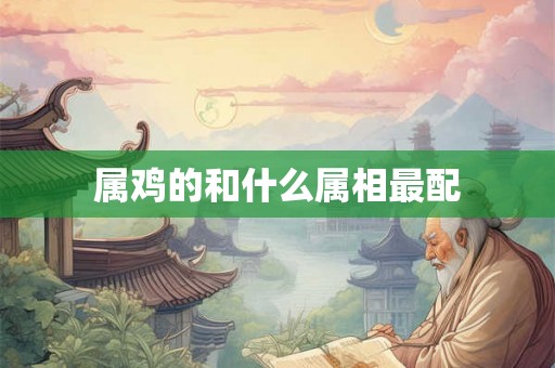 属鸡的和什么属相最配