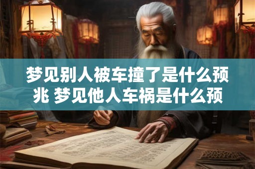 梦见别人被车撞了是什么预兆 梦见他人车祸是什么预示