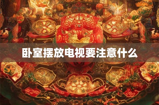 卧室摆放电视要注意什么