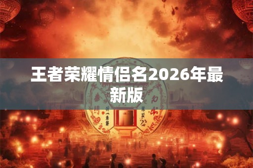 王者荣耀情侣名2026年最新版