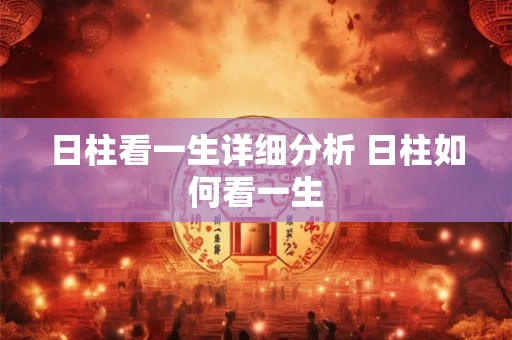 日柱看一生详细分析 日柱如何看一生