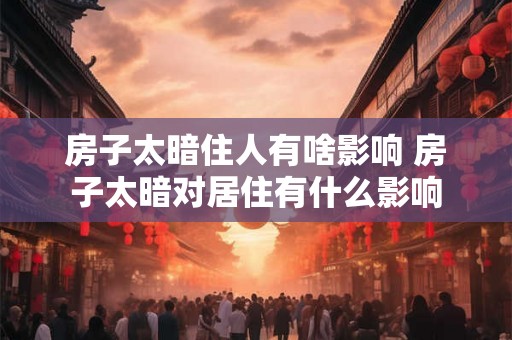 房子太暗住人有啥影响 房子太暗对居住有什么影响