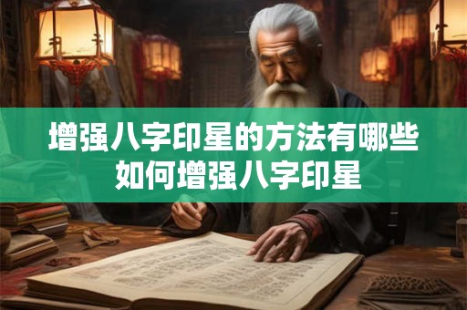增强八字印星的方法有哪些 如何增强八字印星