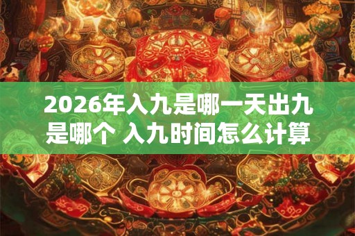 2026年入九是哪一天出九是哪个 入九时间怎么计算