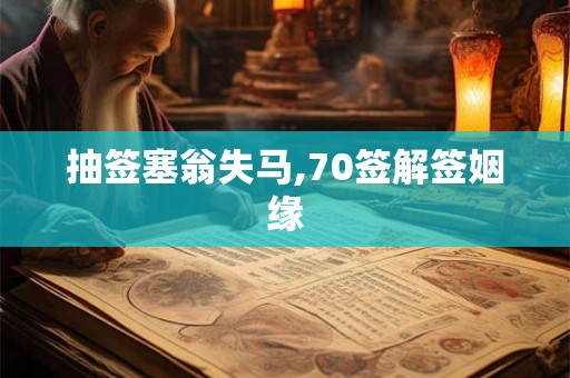 抽签塞翁失马,70签解签姻缘
