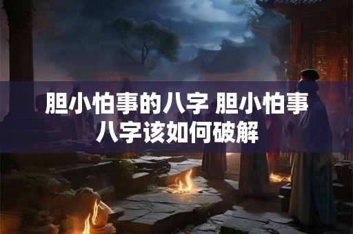 胆小怕事的八字 胆小怕事八字该如何破解 胆小怕事的八字 胆小怕事八字该如何破解
