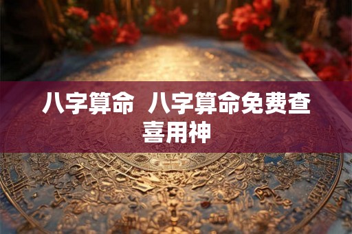 八字算命  八字算命免费查喜用神