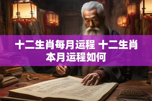 十二生肖每月运程 十二生肖本月运程如何 十二生肖每月运程 十二生肖本月运程如何